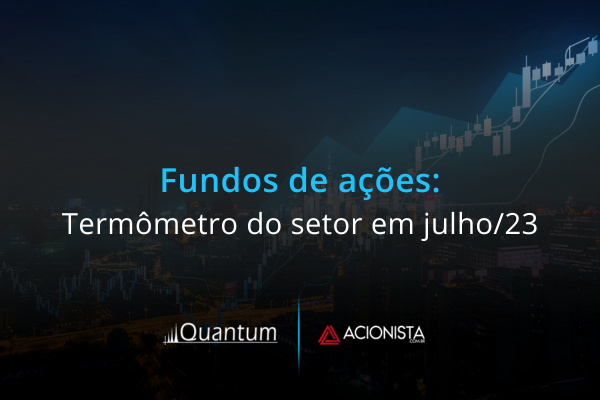 Fundos de ações: termômetro do setor em julho/2023