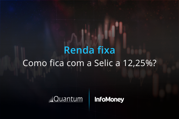 Renda fixa: como fica com a Selic a 12,25%?