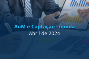 Ranking AuM e Captação Líquida – Abril 2024